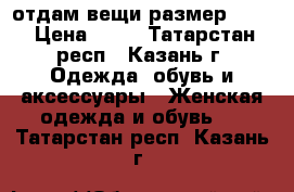 отдам вещи размер s,xs › Цена ­ 10 - Татарстан респ., Казань г. Одежда, обувь и аксессуары » Женская одежда и обувь   . Татарстан респ.,Казань г.